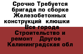 Срочно Требуется бригада по сборке Железобетонных конструкций (клюшки).  - Все города Строительство и ремонт » Другое   . Калининградская обл.